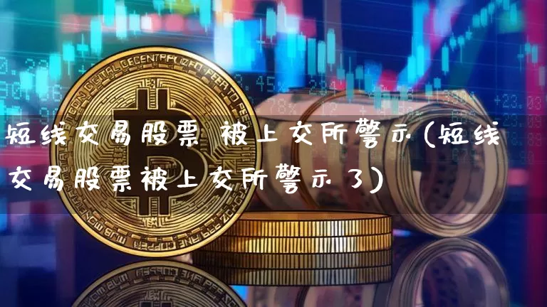 短线交易股票 被上交所警示(短线交易股票被上交所警示了)_https://www.jyywjc.com_股票价格_第1张