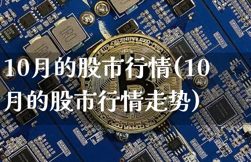 10月的股市行情(10月的股市行情走势)_https://www.jyywjc.com_上交所_第1张