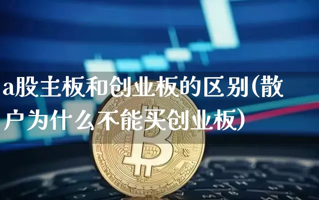 a股主板和创业板的区别(散户为什么不能买创业板)_https://www.jyywjc.com_科创板_第1张