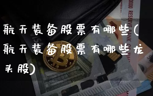 航天装备股票有哪些(航天装备股票有哪些龙头股)_https://www.jyywjc.com_股票板块_第1张