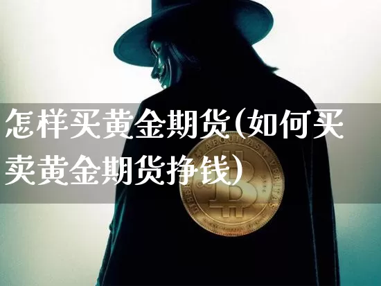 怎样买黄金期货(如何买卖黄金期货挣钱)_https://www.jyywjc.com_科创板_第1张