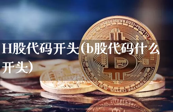H股代码开头(b股代码什么开头)_https://www.jyywjc.com_科创板_第1张