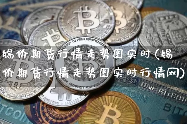 锡价期货行情走势图实时(锡价期货行情走势图实时行情网)_https://www.jyywjc.com_股票价格_第1张