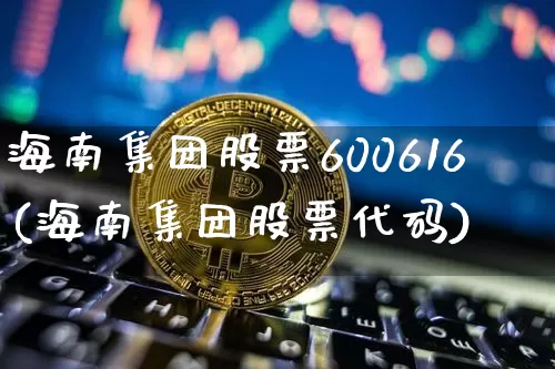 海南集团股票600616(海南集团股票代码)_https://www.jyywjc.com_股票价格_第1张