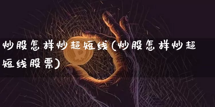炒股怎样炒超短线(炒股怎样炒超短线股票)_https://www.jyywjc.com_股票_第1张