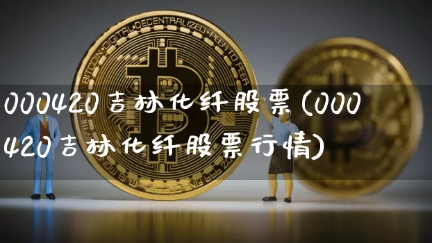 000420吉林化纤股票(000420吉林化纤股票行情)_https://www.jyywjc.com_股票行情_第1张