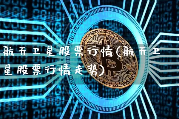 航天卫星股票行情(航天卫星股票行情走势)_https://www.jyywjc.com_股票趋势_第1张