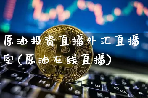 原油投资直播外汇直播室(原油在线直播)_https://www.jyywjc.com_股票行情_第1张