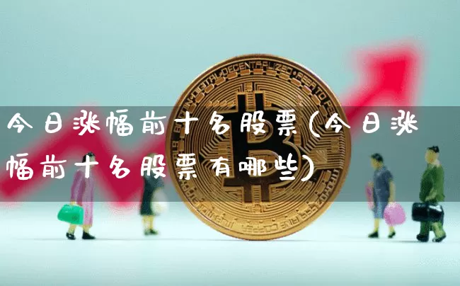 今日涨幅前十名股票(今日涨幅前十名股票有哪些)_https://www.jyywjc.com_深交所_第1张