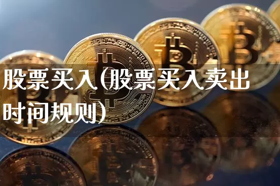股票买入(股票买入卖出时间规则)_https://www.jyywjc.com_股票价格_第1张