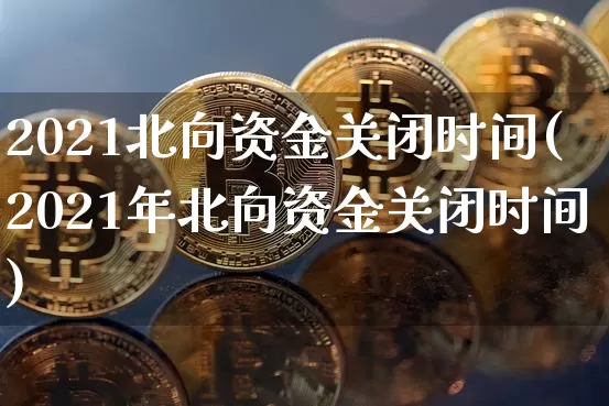 2021北向资金关闭时间(2021年北向资金关闭时间)_https://www.jyywjc.com_股票价格_第1张