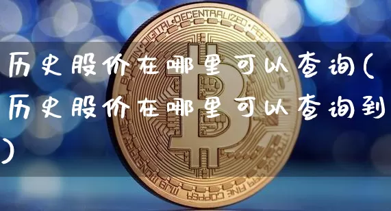 历史股价在哪里可以查询(历史股价在哪里可以查询到)_https://www.jyywjc.com_股票趋势_第1张