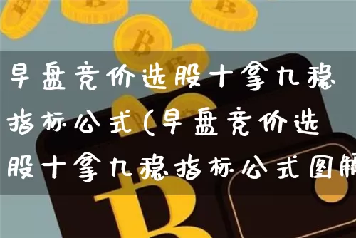 早盘竞价选股十拿九稳指标公式(早盘竞价选股十拿九稳指标公式图解)_https://www.jyywjc.com_股票板块_第1张