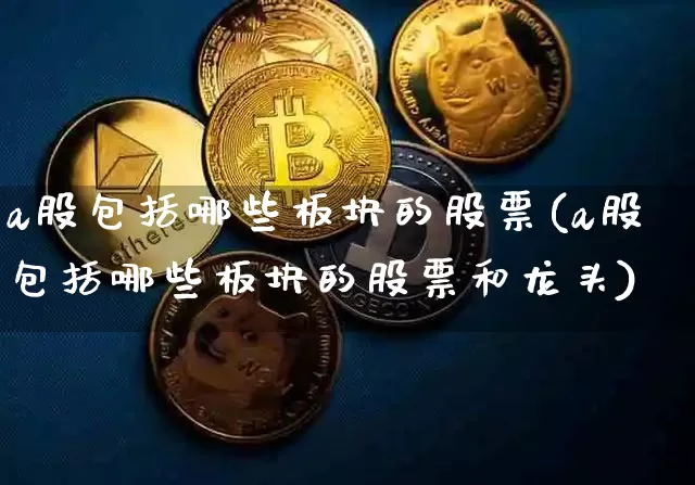 a股包括哪些板块的股票(a股包括哪些板块的股票和龙头)_https://www.jyywjc.com_北交所_第1张