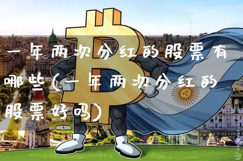 一年两次分红的股票有哪些(一年两次分红的股票好吗)_https://www.jyywjc.com_创业板_第1张