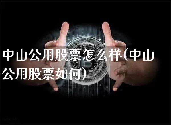 中山公用股票怎么样(中山公用股票如何)_https://www.jyywjc.com_股票趋势_第1张