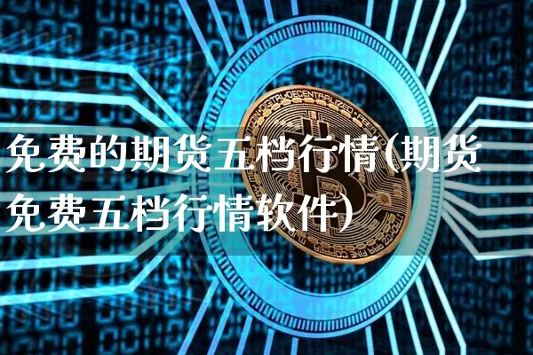 免费的期货五档行情(期货免费五档行情软件)_https://www.jyywjc.com_科创板_第1张