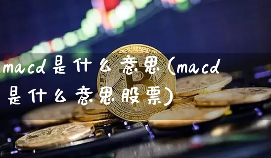macd是什么意思(macd是什么意思股票)_https://www.jyywjc.com_股票行情_第1张