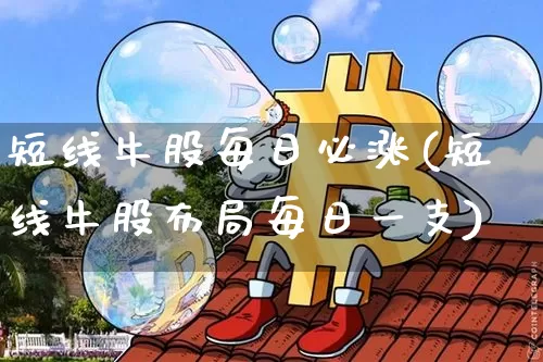 短线牛股每日必涨(短线牛股布局每日一支)_https://www.jyywjc.com_股票板块_第1张