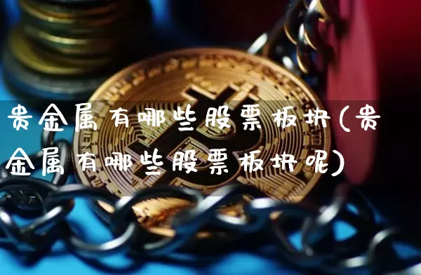 贵金属有哪些股票板块(贵金属有哪些股票板块呢)_https://www.jyywjc.com_股票_第1张