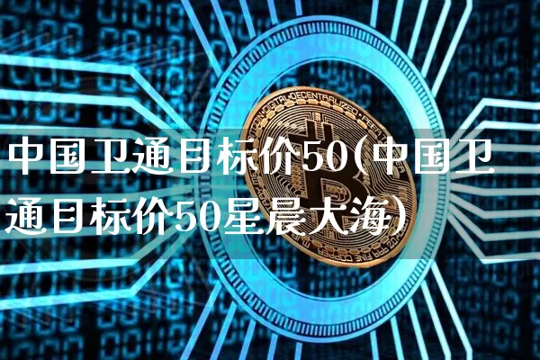 中国卫通目标价50(中国卫通目标价50星晨大海)_https://www.jyywjc.com_股票行情_第1张