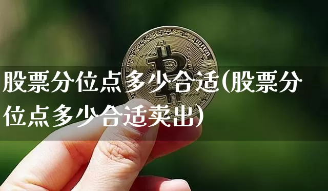 股票分位点多少合适(股票分位点多少合适卖出)_https://www.jyywjc.com_深交所_第1张