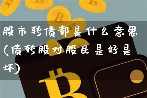 股市转债都是什么意思(债转股对股民是好是坏)_https://www.jyywjc.com_股票板块_第1张