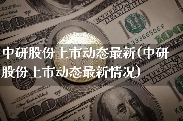 中研股份上市动态最新(中研股份上市动态最新情况)_https://www.jyywjc.com_股票_第1张