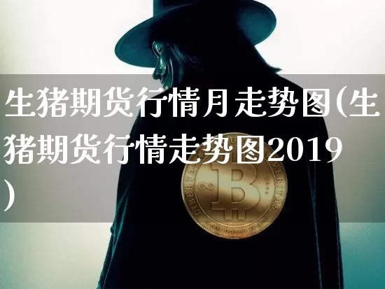 生猪期货行情月走势图(生猪期货行情走势图2019)_https://www.jyywjc.com_股票行情_第1张