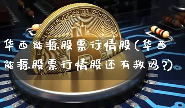 华西能源股票行情股(华西能源股票行情股还有救吗?)_https://www.jyywjc.com_股票_第1张