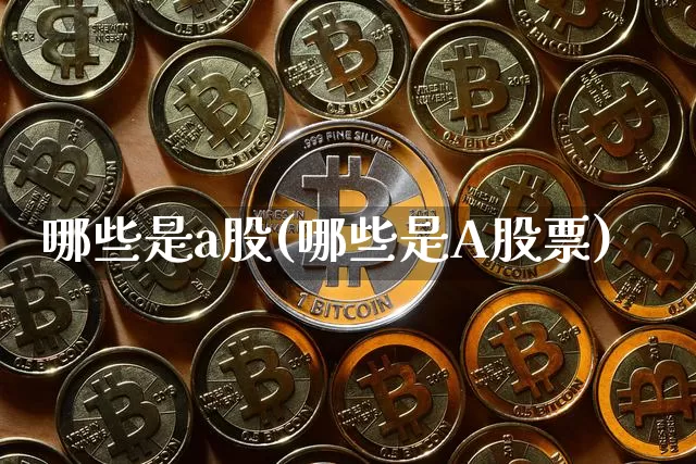哪些是a股(哪些是A股票)_https://www.jyywjc.com_创业板_第1张