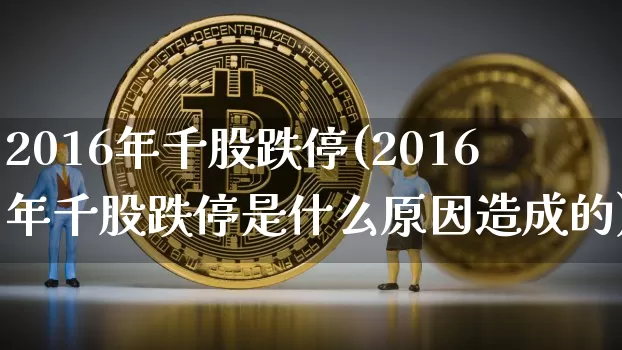 2016年千股跌停(2016年千股跌停是什么原因造成的)_https://www.jyywjc.com_股票行情_第1张