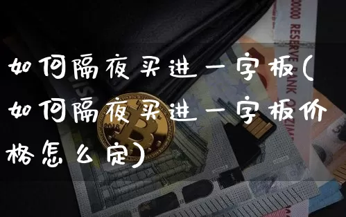 如何隔夜买进一字板(如何隔夜买进一字板价格怎么定)_https://www.jyywjc.com_股票行情_第1张