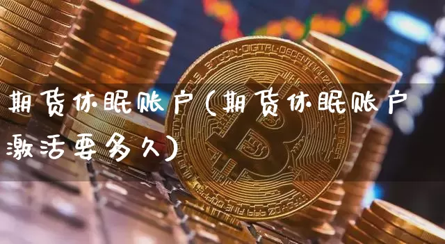 期货休眠账户(期货休眠账户激活要多久)_https://www.jyywjc.com_深交所_第1张