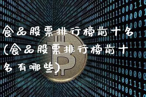 食品股票排行榜前十名(食品股票排行榜前十名有哪些)_https://www.jyywjc.com_股票板块_第1张
