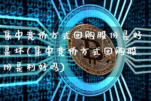集中竞价方式回购股份是好是坏(集中竞价方式回购股份是利好吗)_https://www.jyywjc.com_股票行情_第1张