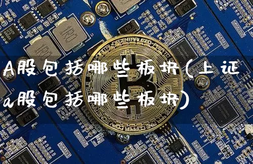 A股包括哪些板块(上证a股包括哪些板块)_https://www.jyywjc.com_创业板_第1张