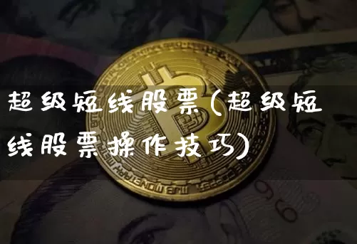 超级短线股票(超级短线股票操作技巧)_https://www.jyywjc.com_股票板块_第1张