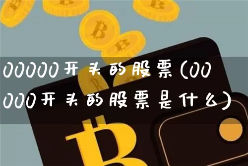 00000开头的股票(00000开头的股票是什么)_https://www.jyywjc.com_北交所_第1张