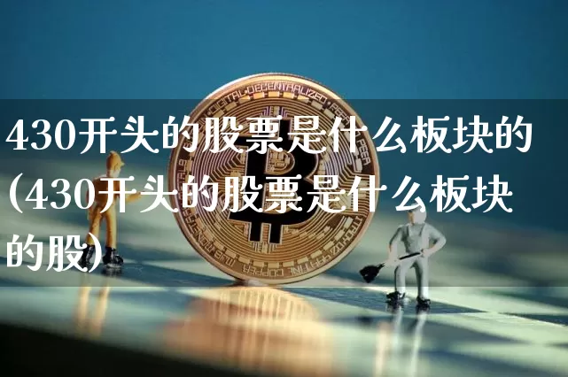 430开头的股票是什么板块的(430开头的股票是什么板块的股)_https://www.jyywjc.com_股票趋势_第1张