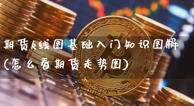 期货k线图基础入门知识图解(怎么看期货走势图)_https://www.jyywjc.com_股票行情_第1张