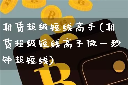 期货超级短线高手(期货超级短线高手做一秒钟超短线)_https://www.jyywjc.com_股票板块_第1张