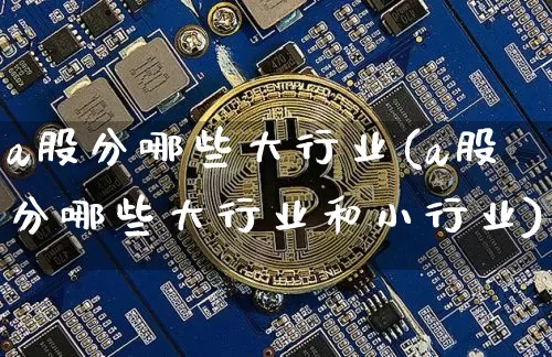 a股分哪些大行业(a股分哪些大行业和小行业)_https://www.jyywjc.com_创业板_第1张