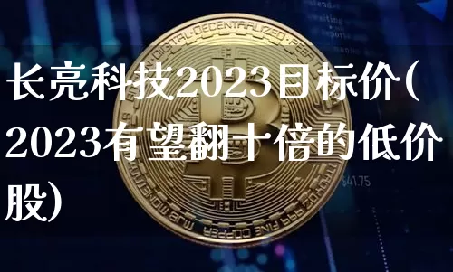 长亮科技2023目标价(2023有望翻十倍的低价股)_https://www.jyywjc.com_股票价格_第1张