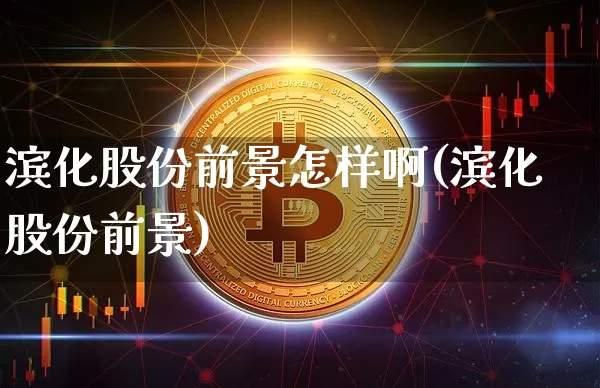 滨化股份前景怎样啊(滨化股份前景)_https://www.jyywjc.com_股票_第1张