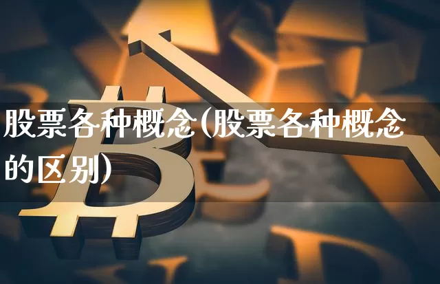 股票各种概念(股票各种概念的区别)_https://www.jyywjc.com_北交所_第1张