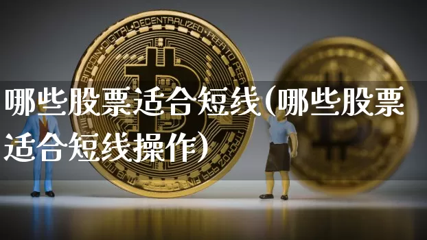 哪些股票适合短线(哪些股票适合短线操作)_https://www.jyywjc.com_股票板块_第1张