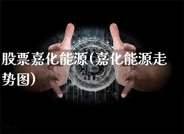 股票嘉化能源(嘉化能源走势图)_https://www.jyywjc.com_股票板块_第1张