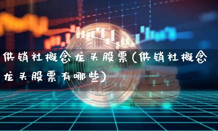 供销社概念龙头股票(供销社概念龙头股票有哪些)_https://www.jyywjc.com_股票_第1张