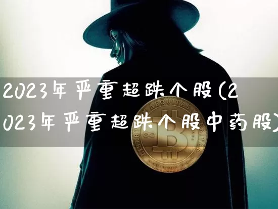 2023年严重超跌个股(2023年严重超跌个股中药股)_https://www.jyywjc.com_股票_第1张
